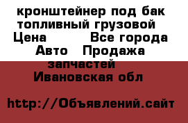 ,кронштейнер под бак топливный грузовой › Цена ­ 600 - Все города Авто » Продажа запчастей   . Ивановская обл.